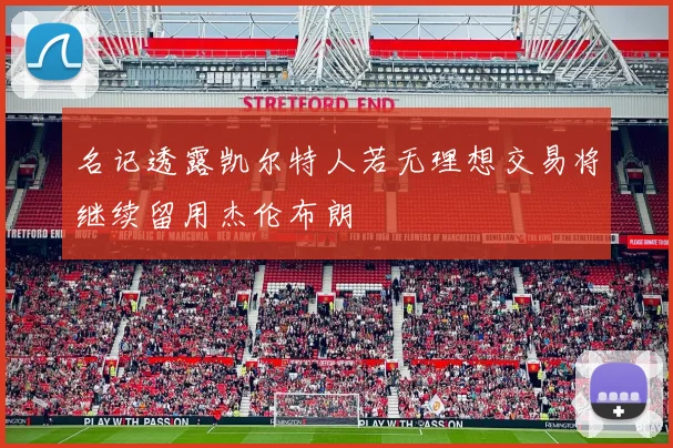 名记透露凯尔特人若无理想交易将继续留用杰伦布朗