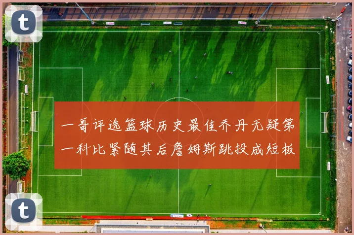 一哥评选篮球历史最佳乔丹无疑第一科比紧随其后詹姆斯跳投成短板